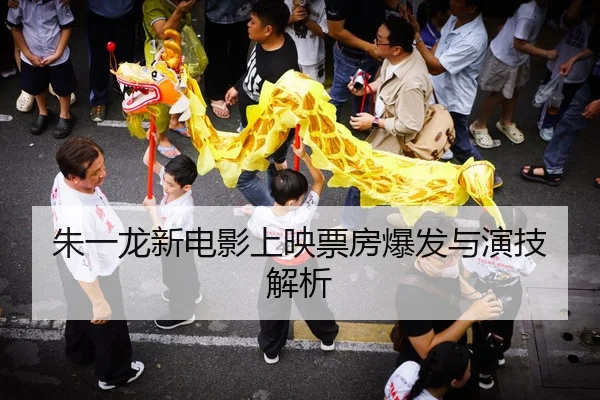 朱一龙新电影上映票房爆发与演技解析